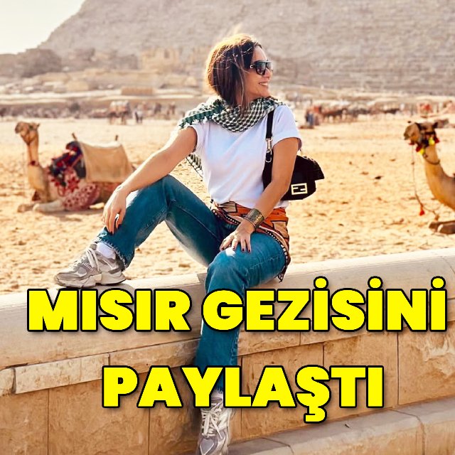 Damla Şöhret'in Mısır Serüveni: Piramitler Önünde Unutulmaz Anlar