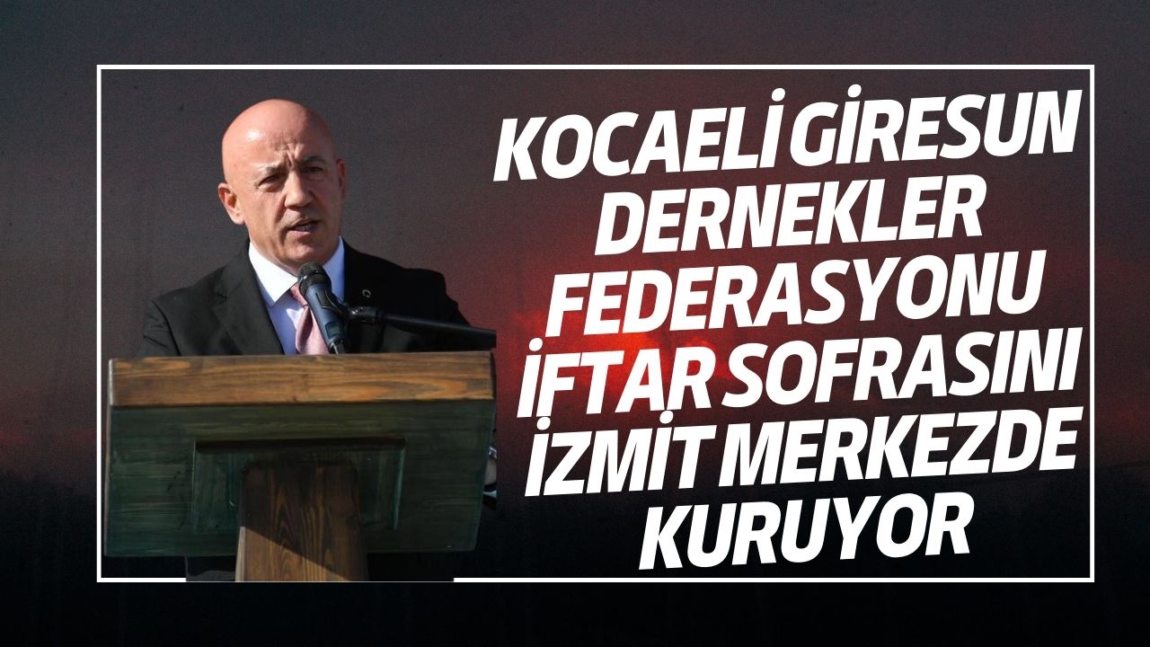 Kocaeli Giresun Dernekler Federasyonu İftar Sofrasını İzmit’te Kuruyor