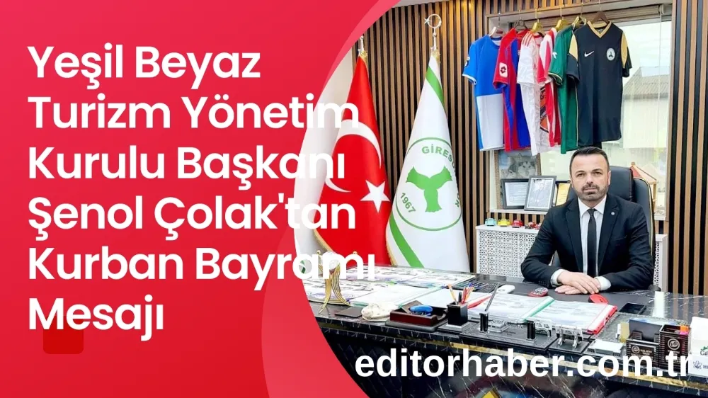 Yeşil Beyaz Turizm Yönetim Kurulu Başkanı Şenol Çolak'tan Kurban Bayramı Mesajı